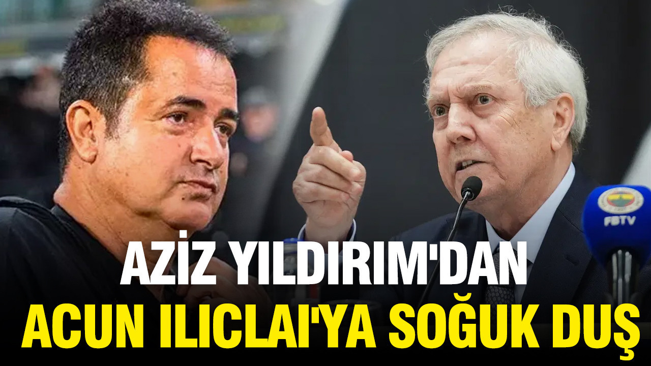 Aziz yildirimdan acun ilicali ya soguk dus iptal etti Mktleg5J